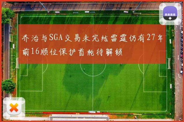 乔治与SGA交易未完结雷霆仍有27年前16顺位保护首轮待解锁