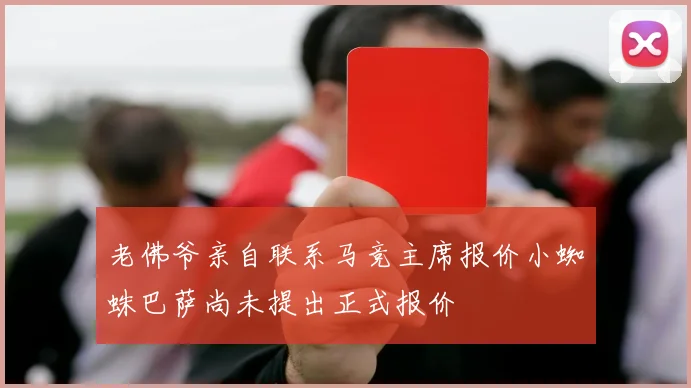 老佛爷亲自联系马竞主席报价小蜘蛛巴萨尚未提出正式报价