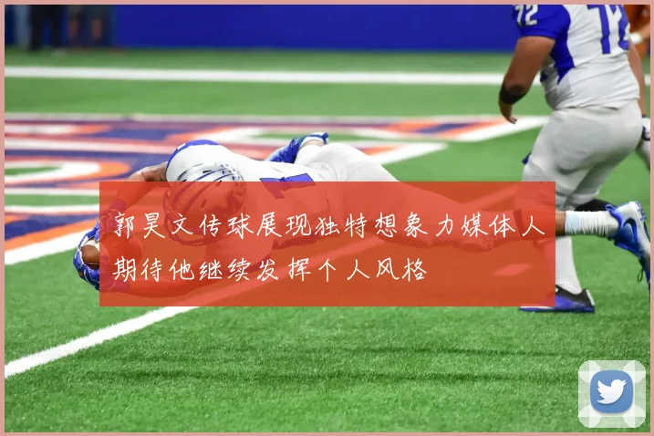 郭昊文传球展现独特想象力媒体人期待他继续发挥个人风格