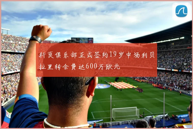 科莫俱乐部正式签约19岁中场利贝拉里转会费达600万欧元