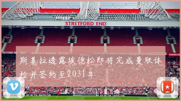 斯基拉透露埃德松即将完成曼联体检并签约至2031年